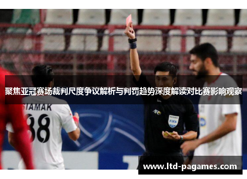 聚焦亚冠赛场裁判尺度争议解析与判罚趋势深度解读对比赛影响观察