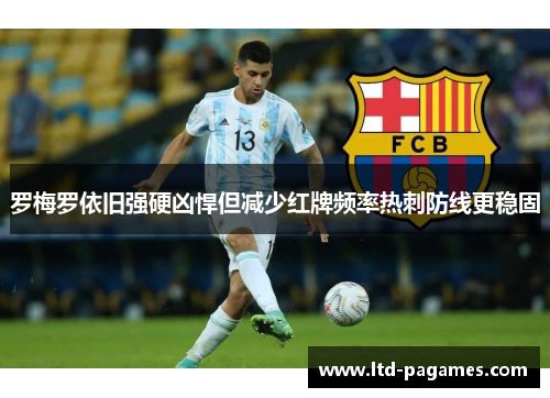 罗梅罗依旧强硬凶悍但减少红牌频率热刺防线更稳固 罗梅罗依旧强硬凶悍但减少红牌频率热刺防线更稳固