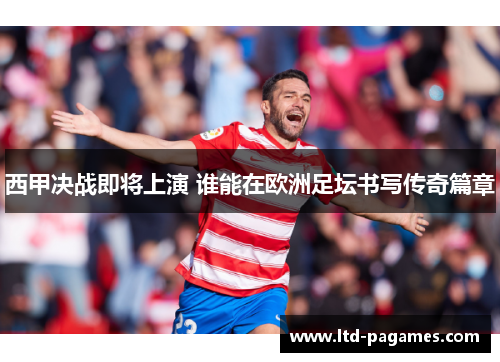 西甲决战即将上演 谁能在欧洲足坛书写传奇篇章 西甲决战即将上演 谁能在欧洲足坛书写传奇篇章
