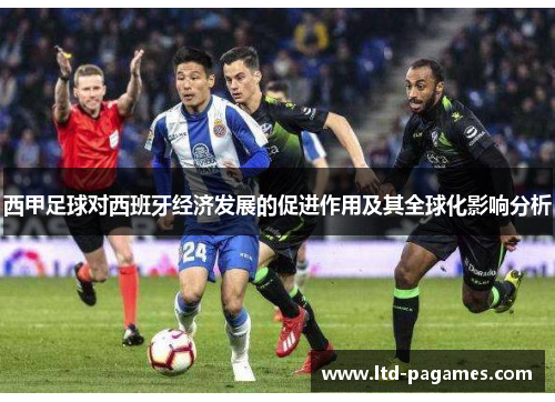 西甲足球对西班牙经济发展的促进作用及其全球化影响分析 西甲足球对西班牙经济发展的促进作用及其全球化影响分析