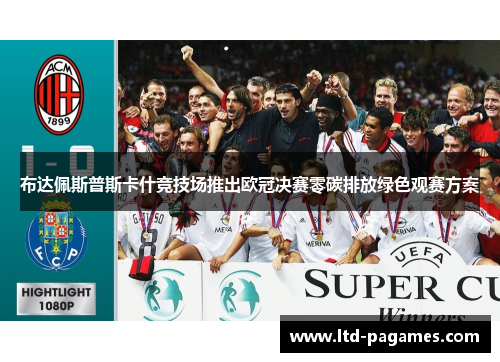 布达佩斯普斯卡什竞技场推出欧冠决赛零碳排放绿色观赛方案 布达佩斯普斯卡什竞技场推出欧冠决赛零碳排放绿色观赛方案